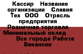 Кассир › Название организации ­ Славия-Тех, ООО › Отрасль предприятия ­ Розничная торговля › Минимальный оклад ­ 15 000 - Все города Работа » Вакансии   